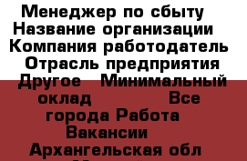 Менеджер по сбыту › Название организации ­ Компания-работодатель › Отрасль предприятия ­ Другое › Минимальный оклад ­ 35 000 - Все города Работа » Вакансии   . Архангельская обл.,Мирный г.